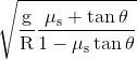 \sqrt {\frac{\text{g}} {\text{R}}\frac{{\mu _\text{s} + \tan \theta }} {{1 - \mu _\text{s} \tan \theta }}}