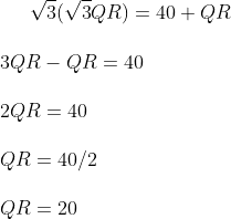 \sqrt 3 ( \sqrt 3 QR ) = 40 + QR \\\\ 3QR - QR = 40 \\\\ 2 QR = 40 \\\\ QR = 40/2 \\\\\ QR = 20