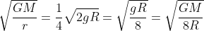 \sqrt{ \frac{GM}{r}}=\frac{1}{4}\sqrt{2gR}=\sqrt{ \frac{gR}{8}}=\sqrt{ \frac{GM}{8R}}