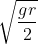 \sqrt{ \frac{gr}{2}}