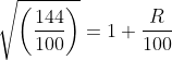 \sqrt{ \left ( \frac{144}{100} \right )} = 1 +\frac{ R}{100}