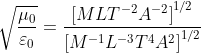 \sqrt{\frac{\mu_{0}}{\varepsilon _{0}}}=\frac{\left[MLT^{-2}A^{-2} \right ]^{1/2}}{\left[M^{-1}L^{-3}T^{4}A^{2} \right ]^{1/2}}