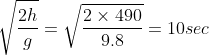 \sqrt{\frac{2h}{g}} = \sqrt{\frac{2\times490}{9.8}} = 10 sec