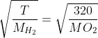 \sqrt{\frac{T}{M_{H_{2}}}}=\sqrt{\frac{320}{M{O_{2}}}}