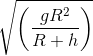 \sqrt{\left (\frac{ gR^{2}}{R+h} \right )}