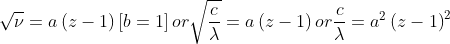 \sqrt{\nu }= a\left ( z-1 \right )\left [ b=1 \right ]or \sqrt{\frac{c}{\lambda }}=a\left ( z-1 \right ) or \frac{c}{\lambda }= a^{2}\left ( z-1 \right )^{2}