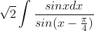 \sqrt{2}\int \frac{sinxdx}{sin(x-\frac{\pi}{4})}