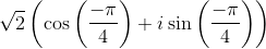 \sqrt{2}\left ( \cos \left (\frac{-\pi }{4} \right ) +i\sin \left (\frac{-\pi }{4} \right )\right )