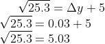 \sqrt{25.3} = \Delta y +5\\ \sqrt {25.3} = 0.03 + 5\\ \sqrt{25.3} = 5.03