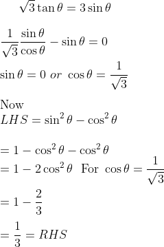 \sqrt{3} \tan \theta = 3 \sin \theta \\\\ \frac{1}{\sqrt{3}} \frac{\sin \theta }{\cos \theta } - \sin \theta =0 \\\\ \sin \theta = 0 \ or \ \cos \theta = \frac{1}{\sqrt{3}} \\\\ \text{Now } \\ LHS = \sin^2 \theta - \cos^2 \theta \\\\ = 1- \cos^2 \theta - \cos^2 \theta \\ = 1- 2 \cos^2 \theta \ \text{ For }\cos \theta = \frac{1}{\sqrt{3}}\\\\= 1- \frac{2}{3} \\\\ =\frac{1}{3} = RHS