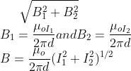 \sqrt{B_{1}^{2}+B_{2}^{2}}\\ B_{1}=\frac{\mu _{oI_{1}}}{2\pi d} and B_{2}=\frac{\mu _{oI_{2}}}{2\pi d}\\ B=\frac{\mu _{o}}{2\pi d}(I_{1}^{2}+I_{2}^{2})^{1/2}