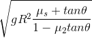 \sqrt{gR^{2}\frac{\mu_{s}+tan\theta}{1-\mu_{2} tan\theta}}