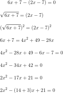 \srqt {6x+7} - ( 2x-7) = 0 \\\\ \sqrt { 6x+7} = ( 2x-7) \\\\ (\sqrt { 6x+7}) ^2= ( 2x-7) ^2\\\\ 6x+7= 4x^2 + 49 -28 x \\\\ 4x^2 -28x + 49 - 6x - 7 = 0 \\\\ 4x^2 - 34x +42 = 0 \\\\ 2x^2 -17x + 21 = 0 \\\\ 2x^2 -(14+3)x+21= 0