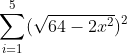 \sum_{i=1}^{5}(\sqrt{64-2x^{2}})^{2}
