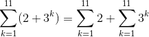 \sum_{k = 1}^{11} ( 2+ 3 ^k )=\sum _{k=1}^{11}2 +\sum _{k=1}^{11} 3^k