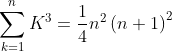 \sum_{k=1}^{n}K^{3}= \frac{1}{4}n^{2}\left ( n+1 \right )^{2}