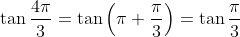 \tan \frac{4\pi}{3} = \tan\left (\pi + \frac{\pi}{3} \right ) = \tan\frac{\pi}{3}