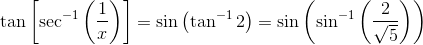 \tan \left [ \sec ^{-1}\left ( \frac{1}{x} \right ) \right ]=\sin \left ( \tan^{-1}2 \right ) = \sin \left ( \sin ^{-1}\left ( \frac{2}{\sqrt{5}} \right ) \right )