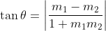 \tan \theta = \left | \frac{m_1-m_2}{1+m_1m_2} \right |