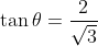 \tan \theta =\frac{2}{\sqrt{3}}