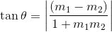 \tan \theta =\left | \frac{\left ( m_{1}-m_{2} \right )}{1+m_{1}m_{2}} \right |