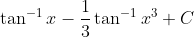 \tan ^{-1} x-\frac{1}{3} \tan ^{-1} x^{3}+C \\