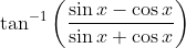 \tan ^{-1}\left ( \frac{\sin x-\cos x}{\sin x+\cos x} \right )