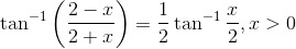 \tan ^{-1}\left(\frac{2-x}{2+x}\right)=\frac{1}{2} \tan ^{-1} \frac{x}{2}, x>0