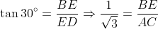 \tan 30^{\circ}= \frac{BE}{ED}\Rightarrow \frac{1}{\sqrt{3}}= \frac{BE}{AC}