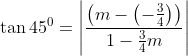 \tan 45^{0} =\left | \frac{\left ( m-\left ( -\frac{3}{4} \right ) \right )}{1-\frac{3}{4}m} \right |