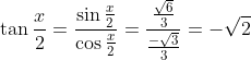 \tan\frac{x}{2} = \frac{\sin\frac{x}{2}}{\cos\frac{x}{2}} = \frac{\frac{\sqrt6}{3}}{\frac{-\sqrt3}{3}} = - \sqrt2