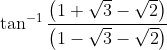 \tan^{-1}\frac{\left (1+ \sqrt{3}-\sqrt{2} \right )}{\left ( 1-\sqrt{3}-\sqrt{2} \right )}