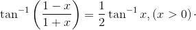 \tan^{-1}\left ( \frac{1-x}{1+x} \right )= \frac{1}{2}\tan^{-1}x,\left ( x> 0 \right )\cdot