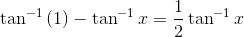 \tan^{-1}\left ( 1 \right )-\tan^{-1}x= \frac{1}{2}\tan^{-1}x
