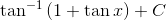 \tan^{-1}\left ( 1+\tan x \right )+C