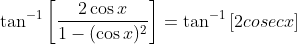 \tan^{-1}\left [ \frac{2\cos x}{1- (\cos x )^2 }\right ] = \tan^{-1}\left [2cosec x \right ]