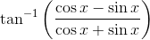 \tan^{-1}\left(\frac{\cos x -\sin x }{\cos x + \sin x} \right )