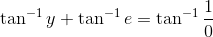 \tan^{-1}y+\tan^{-1}e= \tan^{-1}\frac{1}{0}