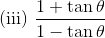 \text { (iii) } \frac{1+\tan \theta}{1-\tan \theta}