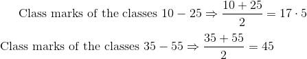 \text { Class marks of the classes } 10-25 \Rightarrow \frac{10+25}{2}=17 \cdot 5 \\\\\text { Class marks of the classes } 35-55 \Rightarrow \frac{35+55}{2}=45