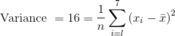 \text { Variance }=16=\frac{1}{n} \sum_{i=l}^{7}\left(x_{i}-\bar{x}\right)^{2}