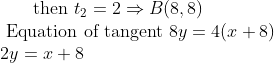 \text { then } t_{2}=2 \Rightarrow B(8,8) \\ \text { Equation of tangent } 8 y=4(x+8) \\ {2 y=x+8}