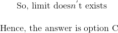 \text{ So, limit does}n^{'}\text{t exists} \\ \\ \text{Hence, the answer is option C} \\ \\
