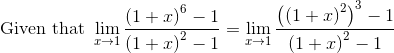 \text{~Given that }\mathop{\lim }_{x \rightarrow 1}\frac{ \left( 1+x \right) ^{6}-1}{ \left( 1+x \right) ^{2}-1}=\mathop{\lim }_{x \rightarrow 1}\frac{ \left( \left( 1+x \right) ^{2} \right) ^{3}-1}{ \left( 1+x \right) ^{2}-1}