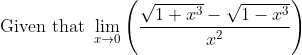 \text{Given that }\mathop{\lim }_{x \rightarrow 0} \left( \frac{\sqrt {1+x^{3}}-\sqrt {1-x^{3}}}{x^{2}} \right) \\ \\