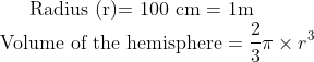 \text{Radius (r)= 100 cm = 1m}\\ \text{Volume of the hemisphere}= \frac{2}{3}\pi \times r^3\\