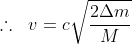 \therefore \ \; v=c\sqrt{\frac{2\Delta m}{M}}