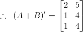\therefore \, \, \, (A+B)' = \begin{bmatrix} 2 & 5\\ 1 &4\\1 & 4 \end{bmatrix}