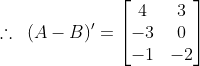 \therefore \, \, \, (A-B)' = \begin{bmatrix} 4 & 3\\ -3 &0\\-1 & -2 \end{bmatrix}