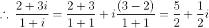 \therefore \: \frac{2+3i}{1+i}=\frac{2+3}{1+1}+i\frac{\left ( 3-2 \right )}{1+1}=\frac{5}{2}+\frac{1}{2}i